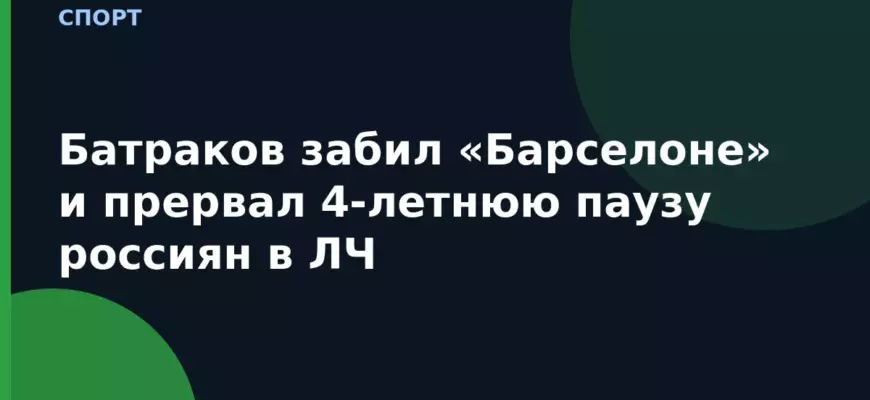 Батраков забил «Барселоне» и прервал 4-летнюю паузу россиян в ЛЧ