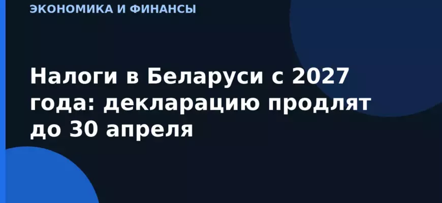 Налоги в Беларуси с 2027 года: декларацию продлят до 30 апреля