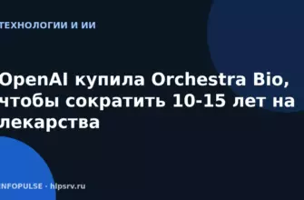 OpenAI купила Orchestra Bio, чтобы сократить 10-15 лет на лекарства