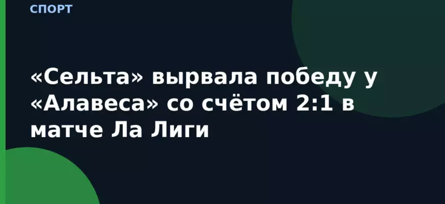 «Сельта» вырвала победу у «Алавеса» со счётом 2:1 в матче Ла Лиги