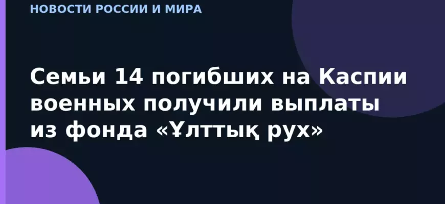 Семьи 14 погибших на Каспии военных получили выплаты из фонда «Ұлттық рух»