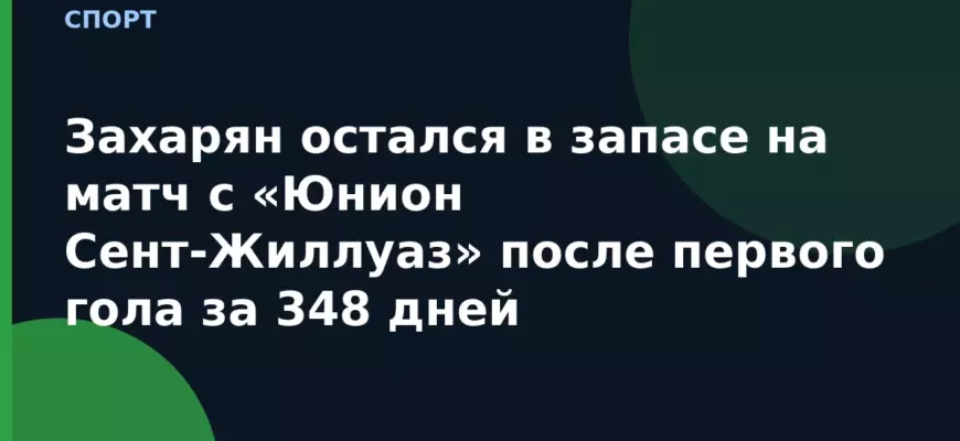 Захарян остался в запасе на матч с «Юнион Сент-Жиллуаз» после первого гола за 348 дней